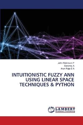 Intuitionistic Fuzzy Ann Using Linear Space Techniques & Python - John Robinson P,Saranraj A,Arun Raja S a - cover