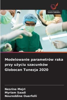 Modelowanie parametrów raka przy użyciu szacunków Globocan Tunezja 2020 - Nesrine Mejri,Myriam Saadi,Noureddine Ouerfelli - cover