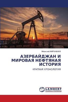 АЗЕРБАЙДЖАН И МИРОВАЯ НЕФТЯНАЯ ИСТОРИЯ - Мирюсиф МИРБАБАЕВ - cover