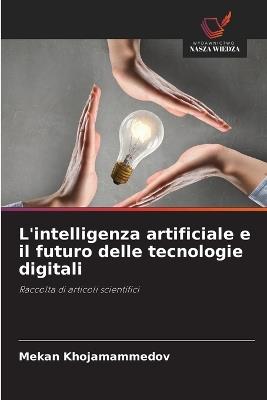 L'intelligenza artificiale e il futuro delle tecnologie digitali - Mekan Khojamammedov - cover