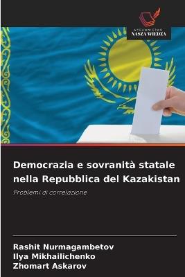 Democrazia e sovranità statale nella Repubblica del Kazakistan - Rashit Nurmagambetov,Ilya Mikhailichenko,Zhomart Askarov - cover