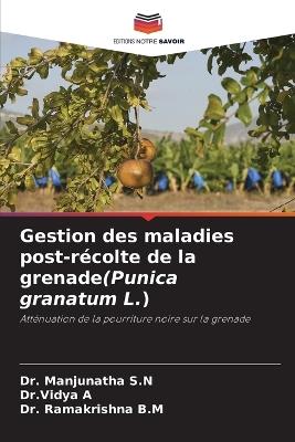 Gestion des maladies post-récolte de la grenade(Punica granatum L.) - Manjunatha S N,Dr Vidya A,Ramakrishna B M - cover