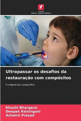 Ultrapassar os desafios da restauração com compósitos - Khushi Bhargava,Deepak Raisingani,Ashwini Prasad - cover