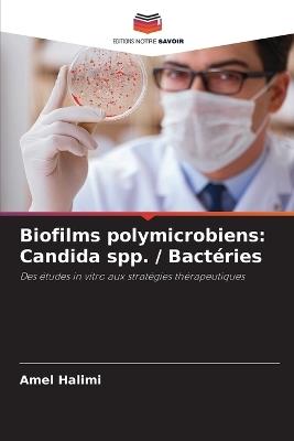 Biofilms polymicrobiens: Candida spp. / Bactéries - Amel Halimi - cover