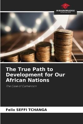 The True Path to Development for Our African Nations - Felix Seffi Tchanga - cover