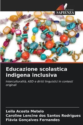Educazione scolastica indigena inclusiva - Leila Acosta Metelo,Caroline Lencine Dos Santos Rodrigues,Flávia Gonçalves Fernandes - cover