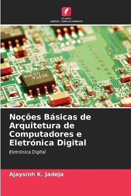 Noções Básicas de Arquitetura de Computadores e Eletrónica Digital - Ajaysinh K Jadeja - cover