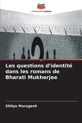 Les questions d'identité dans les romans de Bharati Mukherjee - Shilpa Murugesh - cover