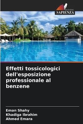 Effetti tossicologici dell'esposizione professionale al benzene - Eman Shahy,Khadiga Ibrahim,Ahmed Emara - cover