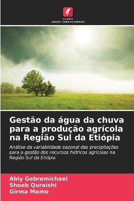 Gestão da água da chuva para a produção agrícola na Região Sul da Etiópia - Abiy Gebremichael,Shoeb Quraishi,Girma Mamo - cover