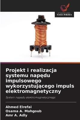 Projekt i realizacja systemu napędu impulsowego wykorzystującego impuls elektromagnetyczny - Ahmed Elrefai,Osama A Mahgoub,Amr A Adly - cover