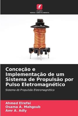 Conceção e Implementação de um Sistema de Propulsão por Pulso Eletromagnético - Ahmed Elrefai,Osama A Mahgoub,Amr A Adly - cover