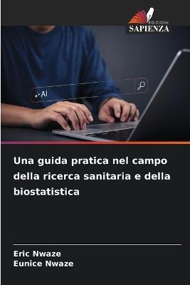 Una guida pratica nel campo della ricerca sanitaria e della biostatistica - Eric Nwaze,Eunice Nwaze - cover