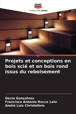 Projets et conceptions en bois scié et en bois rond issus du reboisement - Decio Gonçalves,Francisco Antonio Rocco Lahr,André Luis Christoforo - cover