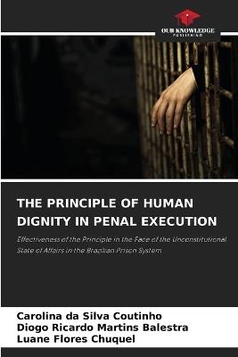 The Principle of Human Dignity in Penal Execution - Carolina Da Silva Coutinho,Diogo Ricardo Martins Balestra,Luane Flores Chuquel - cover