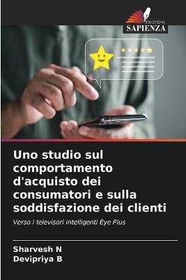 Uno studio sul comportamento d'acquisto dei consumatori e sulla soddisfazione dei clienti - Sharvesh N,Devipriya B - cover