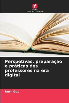 Perspetivas, preparação e práticas dos professores na era digital - Ruth Guo - cover