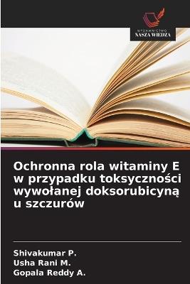 Ochronna rola witaminy E w przypadku toksyczności wywolanej doksorubicyną u szczurów - Shivakumar P,Usha Rani M,Gopala Reddy A - cover