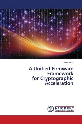 A Unified Firmware Framework for Cryptographic Acceleration - Jubin Mitra - cover