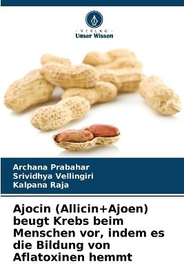 Ajocin (Allicin+Ajoen) beugt Krebs beim Menschen vor, indem es die Bildung von Aflatoxinen hemmt - Archana Prabahar,Srividhya Vellingiri,Kalpana Raja - cover