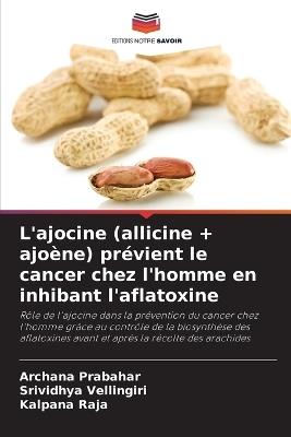 L'ajocine (allicine + ajoène) prévient le cancer chez l'homme en inhibant l'aflatoxine - Archana Prabahar,Srividhya Vellingiri,Kalpana Raja - cover