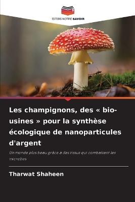 Les champignons, des bio-usines pour la synthèse écologique de nanoparticules d'argent - Tharwat Shaheen - cover