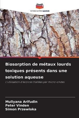 Biosorption de métaux lourds toxiques présents dans une solution aqueuse - Muliyana Arifudin,Peter Vinden,Simon Przewloka - cover