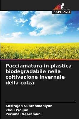 Pacciamatura in plastica biodegradabile nella coltivazione invernale della colza - Kasirajan Subrahmaniyan,Zhou Weijun,Perumal Veeramani - cover