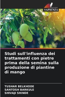 Studi sull'influenza dei trattamenti con pietre prima della semina sulla produzione di piantine di mango - Tushar Belkhode,Santosh Barkule,Shivaji Shinde - cover