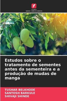 Estudos sobre o tratamento de sementes antes da sementeira e a produção de mudas de manga - Tushar Belkhode,Santosh Barkule,Shivaji Shinde - cover