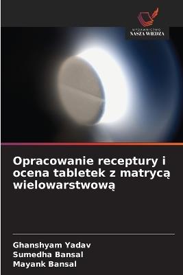 Opracowanie receptury i ocena tabletek z matrycą wielowarstwową - Ghanshyam Yadav,Sumedha Bansal,Mayank Bansal - cover