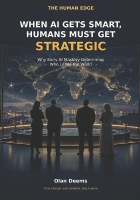 When AI Gets Smart, Humans Must Get Strategic: Why Early AI Mastery Determines Who Leads the World - Olan Deems - cover