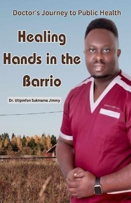 Healing Hands in the Barrio: Doctor's Journey to Public Health - Utipmfon Sukmama Jimmy - cover