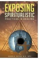 Exposing Spiritualistic Practices in Healing (New Edition) - Edwin A Noyes - cover