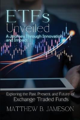 ETFs Unveiled: Exploring the Past, Present, and Future of Exchange-Traded Funds - Matthew B Jameson - cover