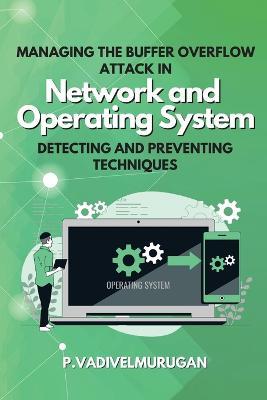 Managing the Buffer Overflow Attack in Network and Operating System Detecting and Preventing Techniques - P Vadivelmurugan - cover
