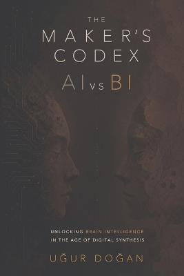 The Maker's Codex - AI vs BI: AI vs BI: Unlocking Brain Intelligence in the Age of Digital Synthesis - Uğur Doğan - cover
