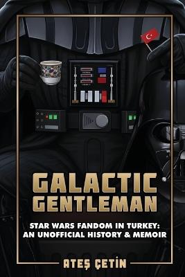 Galactic Gentleman: Star Wars Fandom in Turkey: An Unofficial History & Memoir - Ateş Çetin - cover