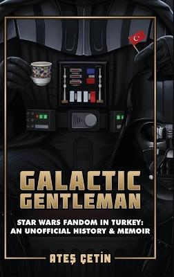 Galactic Gentleman: Star Wars Fandom in Turkey: An Unofficial History & Memoir - Ateş Çetin - cover