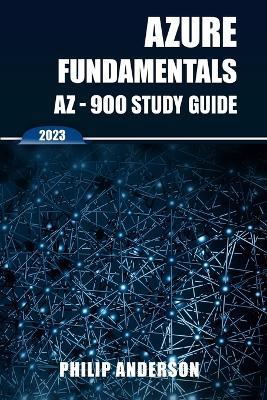 Azure Fundamentals AZ-900 Study Guide: The Ultimate Step-by-Step AZ-900 Exam Preparation Guide to Mastering Azure Fundamentals. New 2023 Certification. 5 Practice Exams with Answers Explained. - Philip Anderson - cover