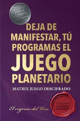 Deja de Manifestar, Tú Programas El Juego Planetario: Matrix Descifrad0, El Regreso del Uno - Danilo Campos Vargas - cover