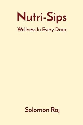 Nutri-Sips: Wellness In Every Drop - Solomon Raj - cover