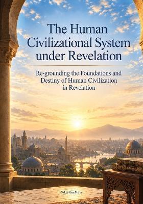 The Human Civilizational System under Revelation: Re-grounding the Foundations and Destiny of Human Civilization in Revelation - Lin Ma - cover