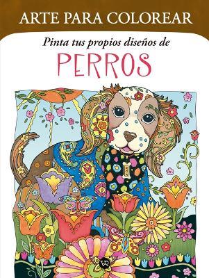 Arte Para Colorear: Pinta Tus Propios Diseños de Perros - Vr Editoras - cover
