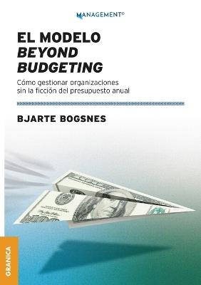 El modelo beyond budgeting: Cómo gestionar organizaciones sin la ficción del presupuesto anual - Bogsnes Bjarte - cover
