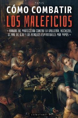 Cómo Combatir Los Maleficios - Por Papús: Manual de Protección Contra La Brujería, Hechizos, Magia, Mal de Ojos Y Ataques Espirituales - Edición Ilustrada - Papus,Animatarot - cover