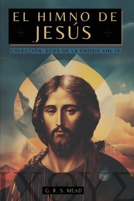 El Himno de Jesús: Las Enseñanzas Secretas de Jesús a sus discípulos - Colección: Ecos de la Gnosis Vol. IV - Mead,G R S Mead,Animatarot - cover