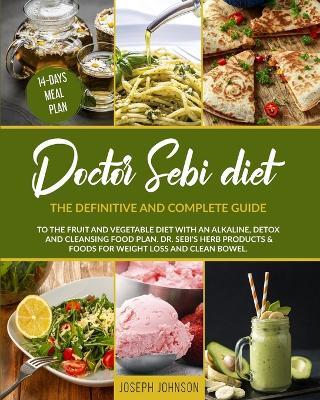 Doctor Sebi Diet: The Definitive and Complete Guide to the Fruit and Vegetable Diet With an Alkaline, Detox and Cleansing Food Plan. DR. Sebi's Herb Products & Foods for Weight Loss and Clean Bowel. - Joseph Johnson - cover