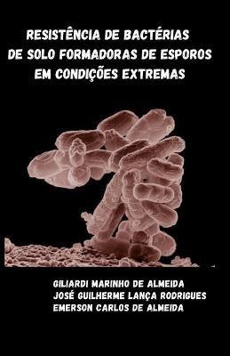 Resistência de bactérias de solo formadoras de esporos em condições extremas - José Guilherme Lança Rodrigues,Emerson Carlos de Almeida,Giliardi Marinho de Almeida - cover