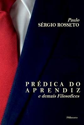 Pr?dica Do Aprendiz E Demais Filosofices - Rosseto Paulo - cover
